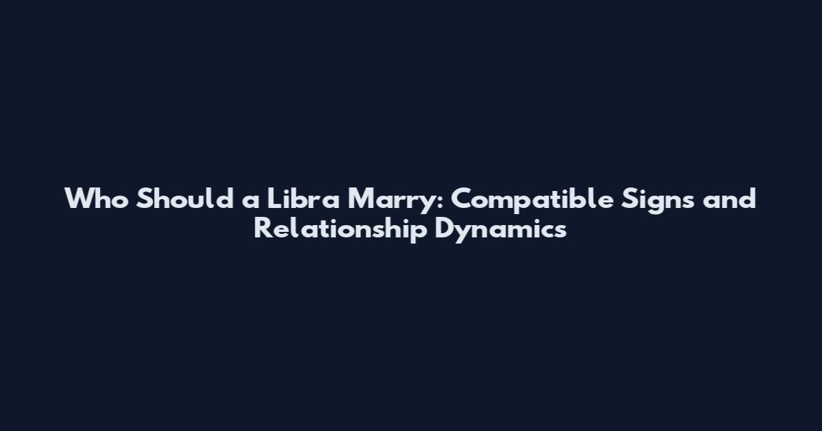 Who Should a Libra Marry: Compatible Signs and Relationship Dynamics