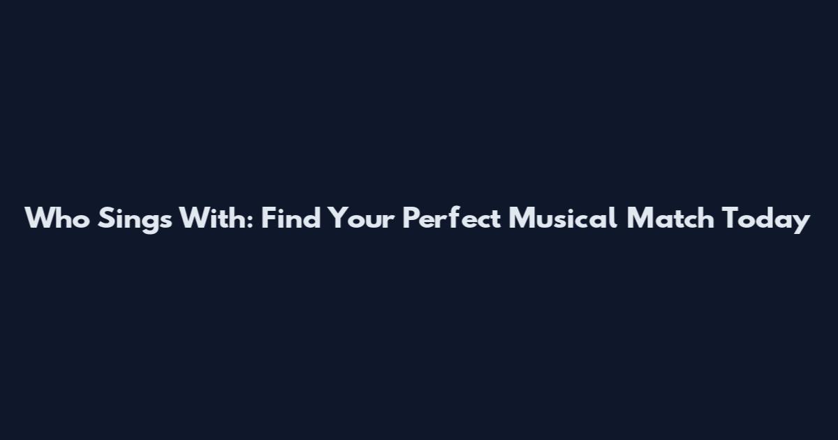 Who Sings With: Find Your Perfect Musical Match Today