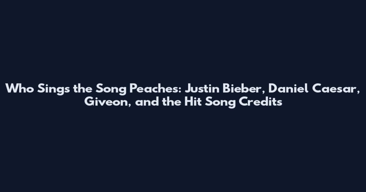 Who Sings the Song Peaches: Justin Bieber, Daniel Caesar, Giveon, and the Hit Song Credits