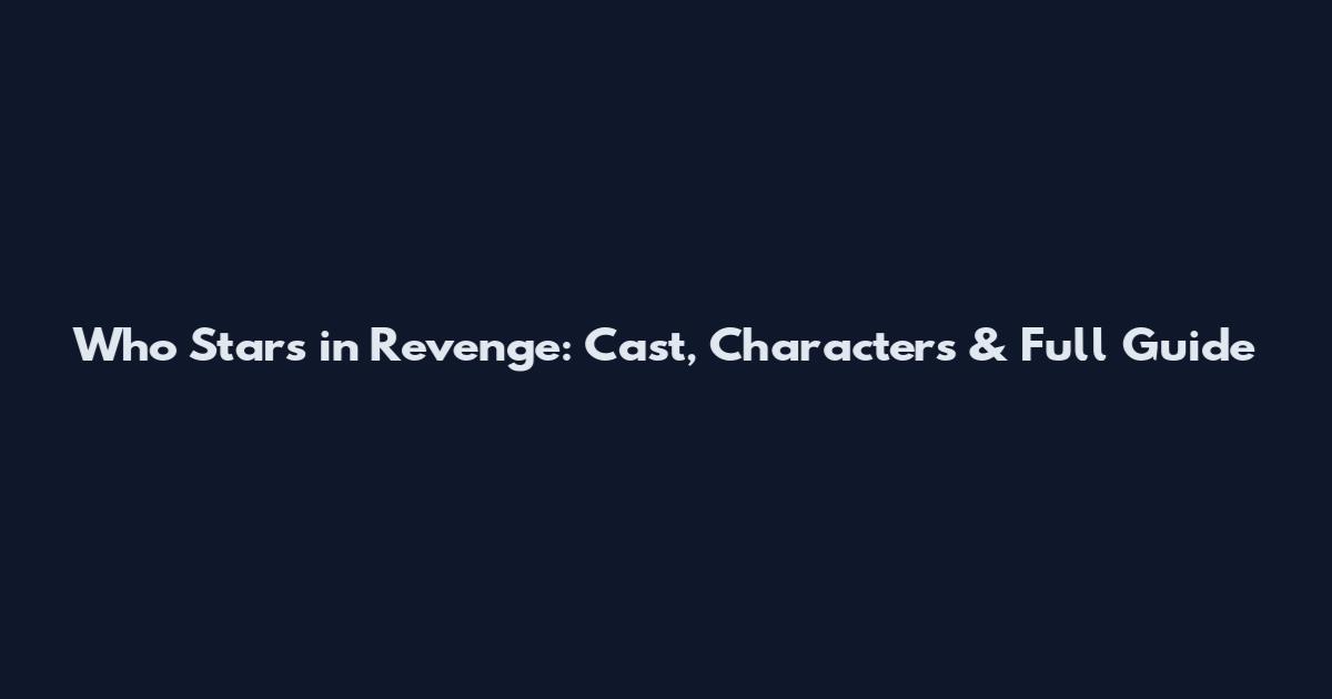 Who Stars in Revenge: Cast, Characters & Full Guide