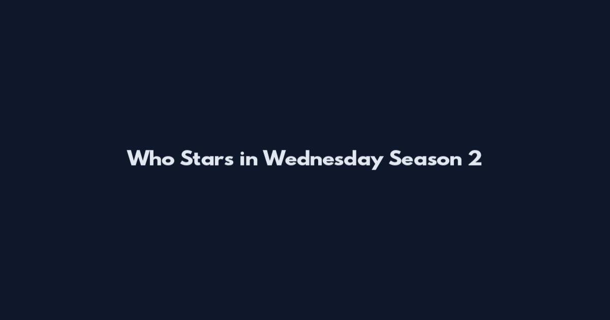Who Stars in Wednesday Season 2