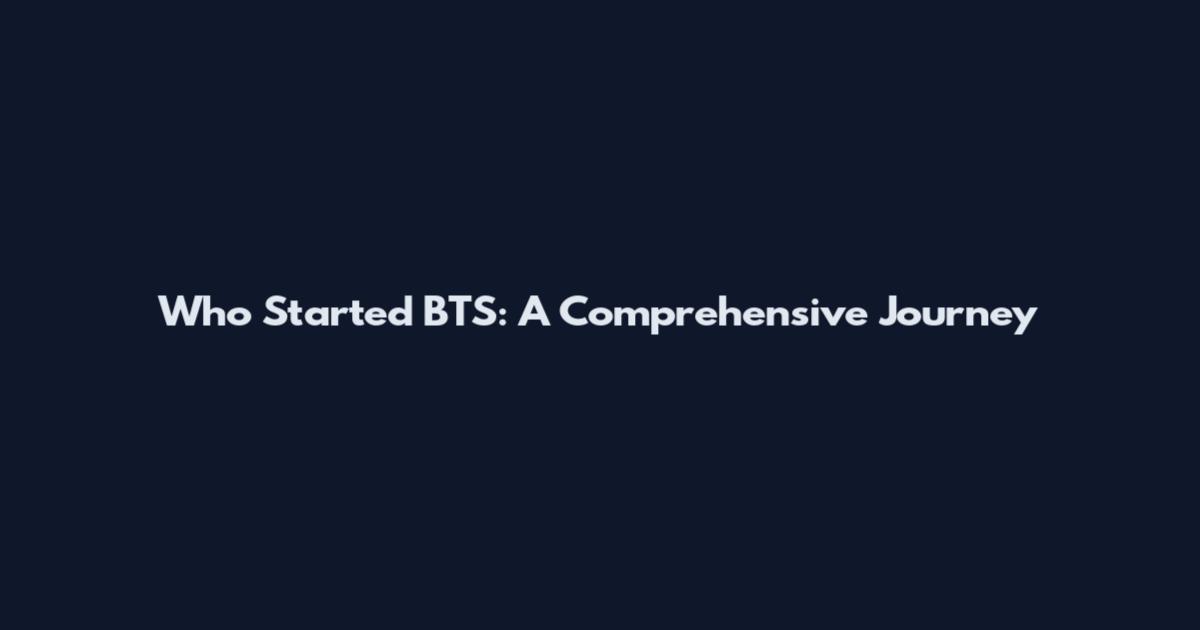 Who Started BTS: A Comprehensive Journey