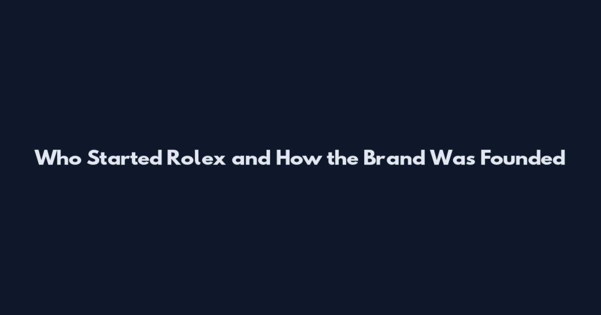 Who Started Rolex and How the Brand Was Founded