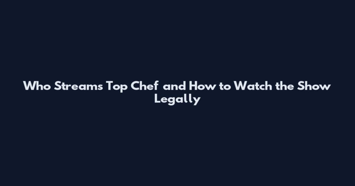 Who Streams Top Chef and How to Watch the Show Legally