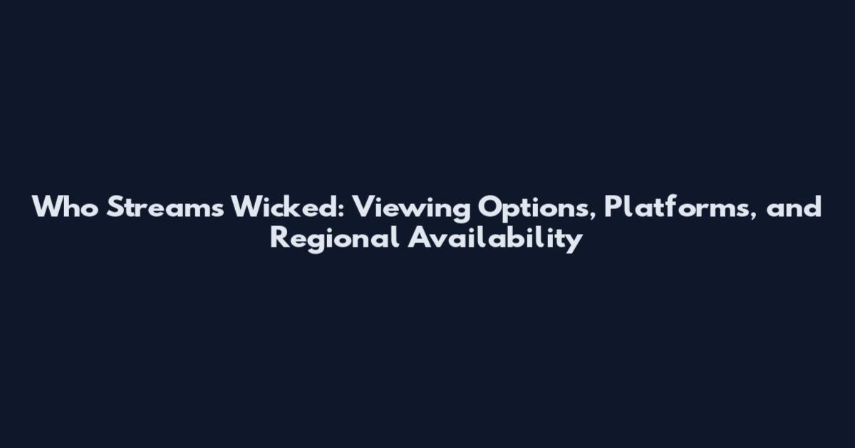 Who Streams Wicked: Viewing Options, Platforms, and Regional Availability