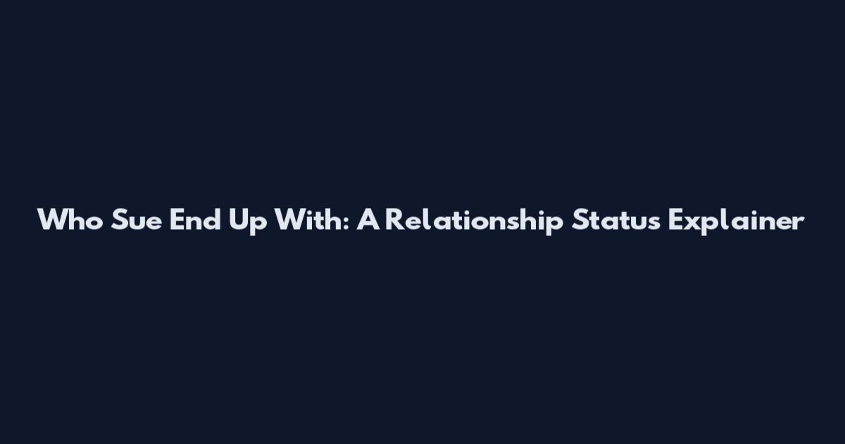 Who Sue End Up With: A Relationship Status Explainer