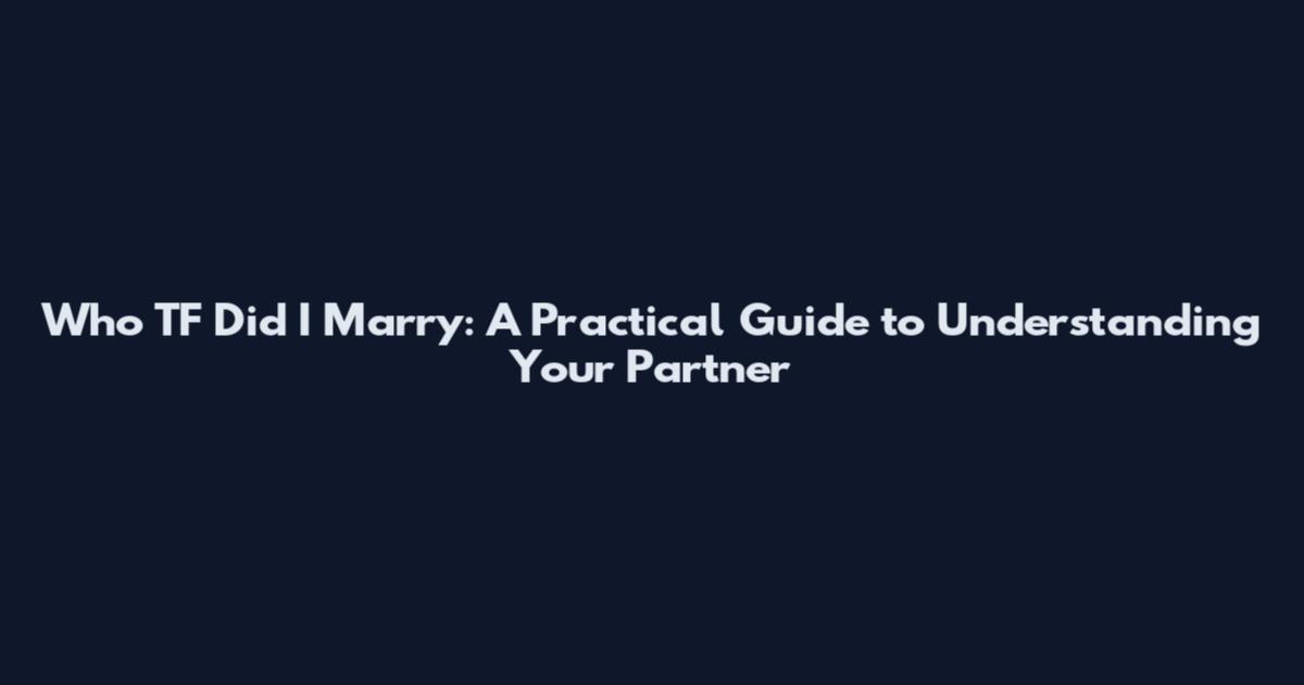 Who TF Did I Marry: A Practical Guide to Understanding Your Partner