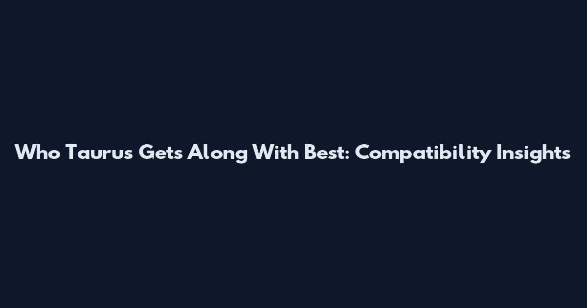 Who Taurus Gets Along With Best: Compatibility Insights