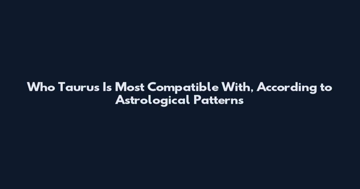 Who Taurus Is Most Compatible With, According to Astrological Patterns