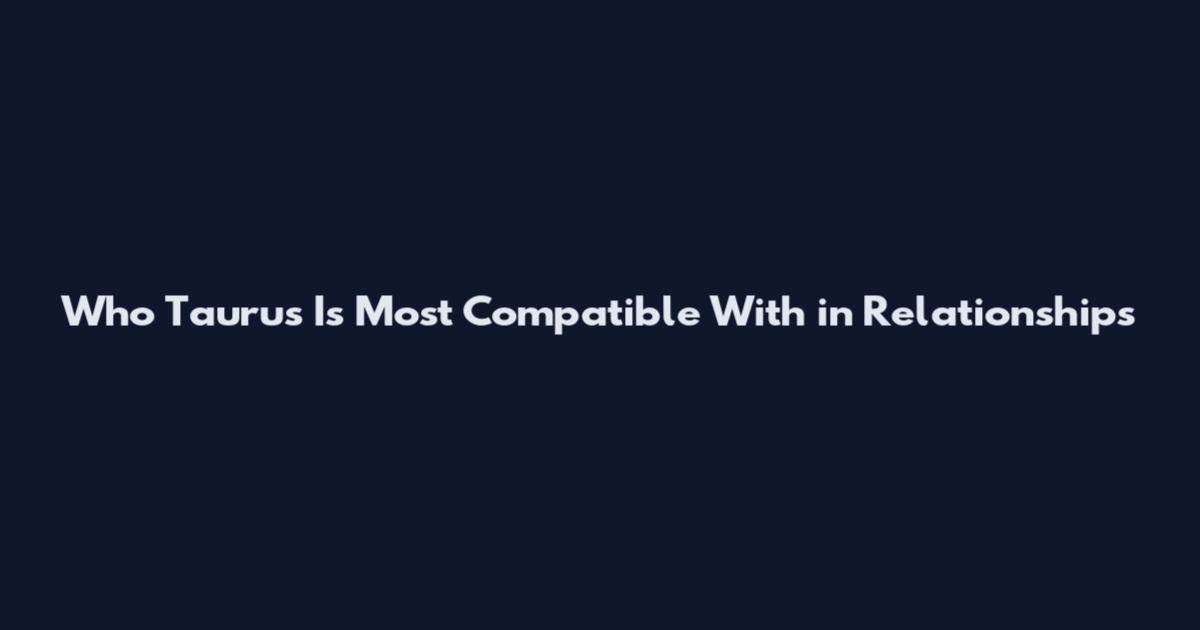 Who Taurus Is Most Compatible With in Relationships