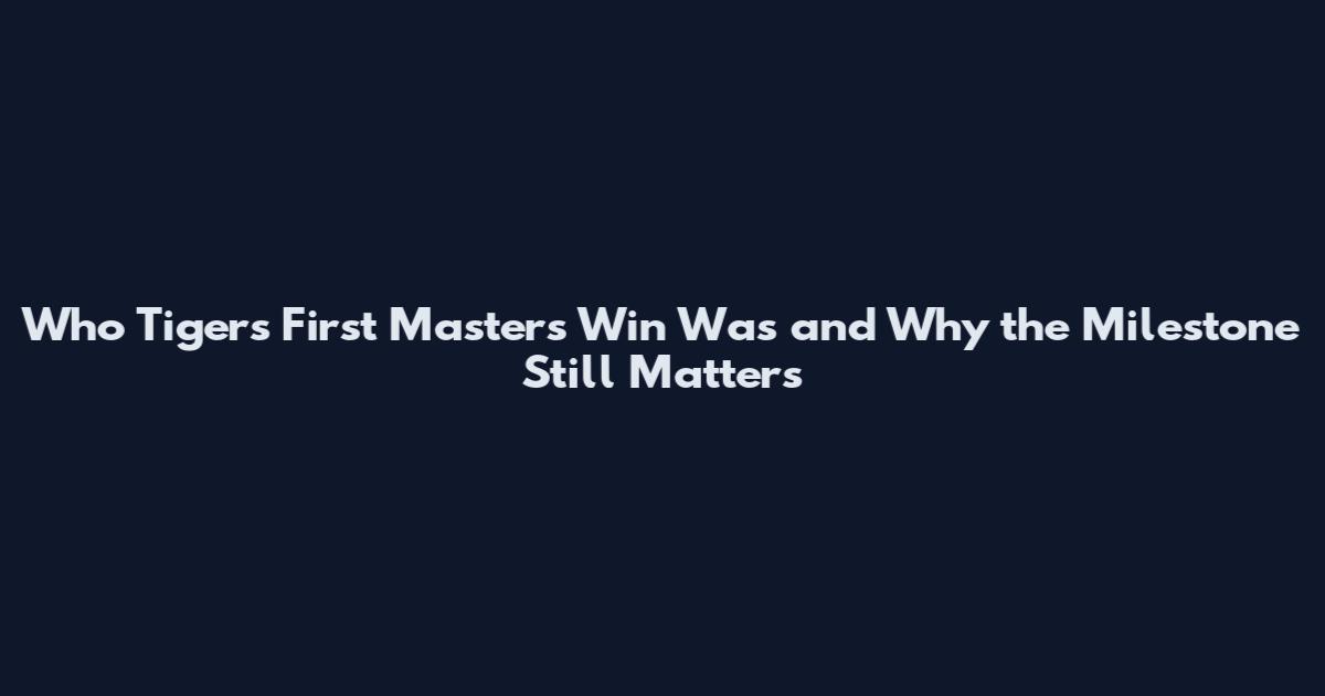 Who Tigers First Masters Win Was and Why the Milestone Still Matters
