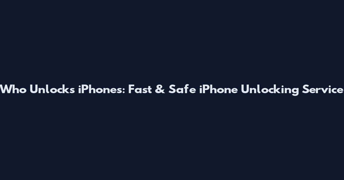 Who Unlocks iPhones: Fast & Safe iPhone Unlocking Service