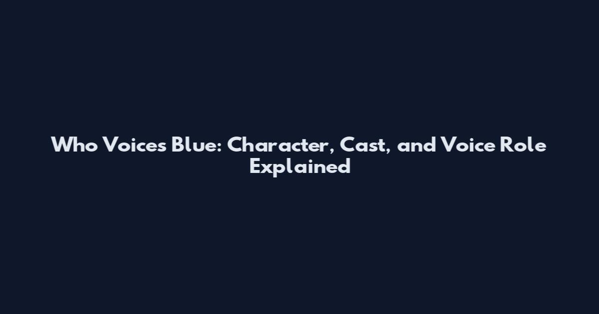 Who Voices Blue: Character, Cast, and Voice Role Explained