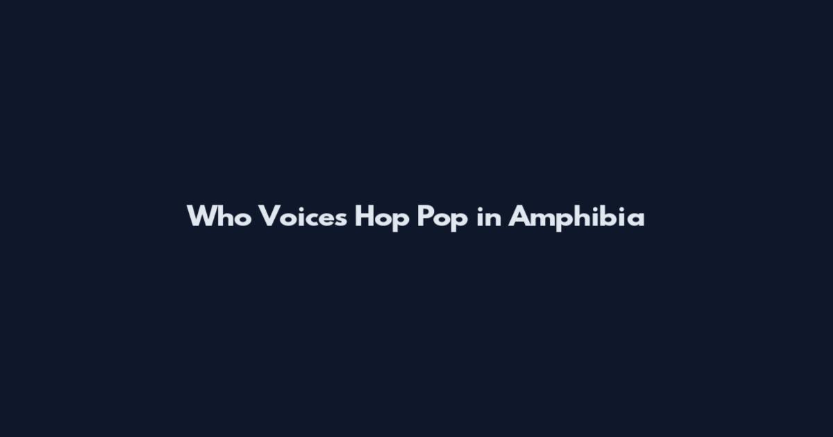 Who Voices Hop Pop in Amphibia
