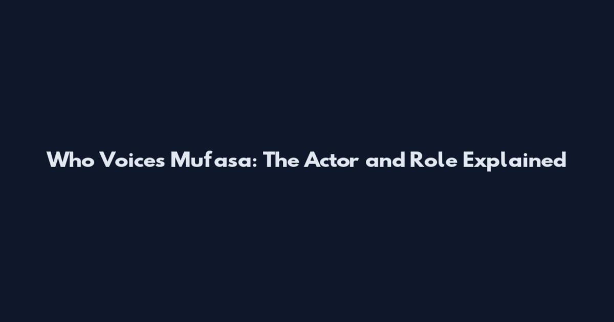 Who Voices Mufasa: The Actor and Role Explained
