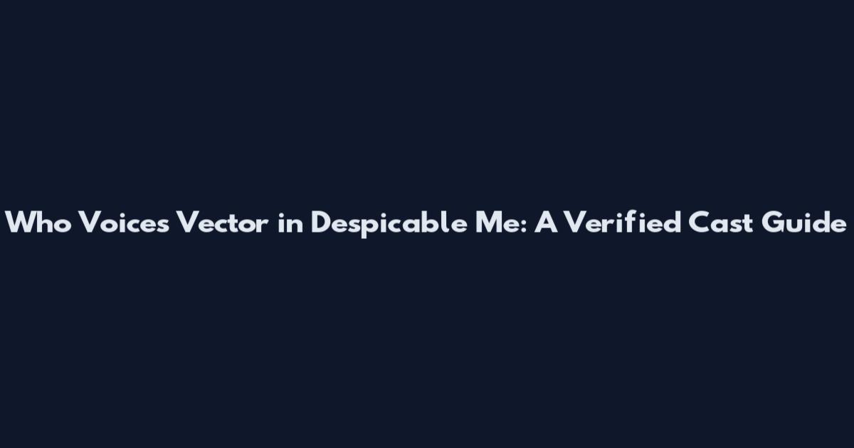 Who Voices Vector in Despicable Me: A Verified Cast Guide