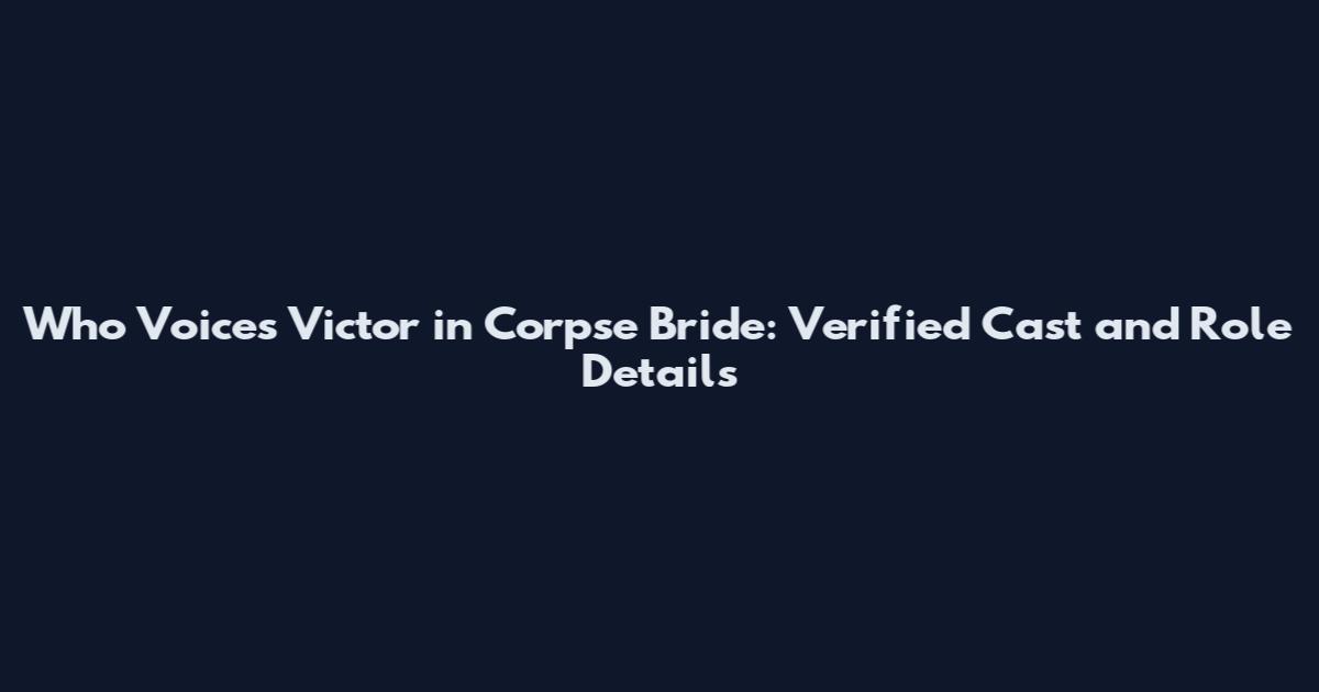 Who Voices Victor in Corpse Bride: Verified Cast and Role Details