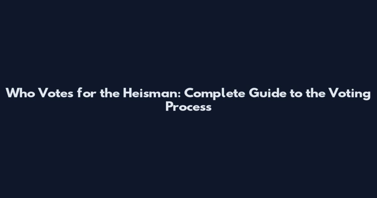 Who Votes for the Heisman: Complete Guide to the Voting Process