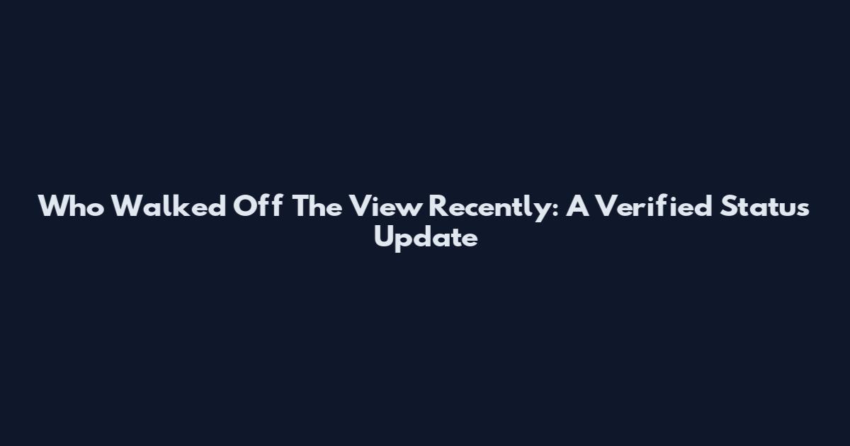 Who Walked Off The View Recently: A Verified Status Update