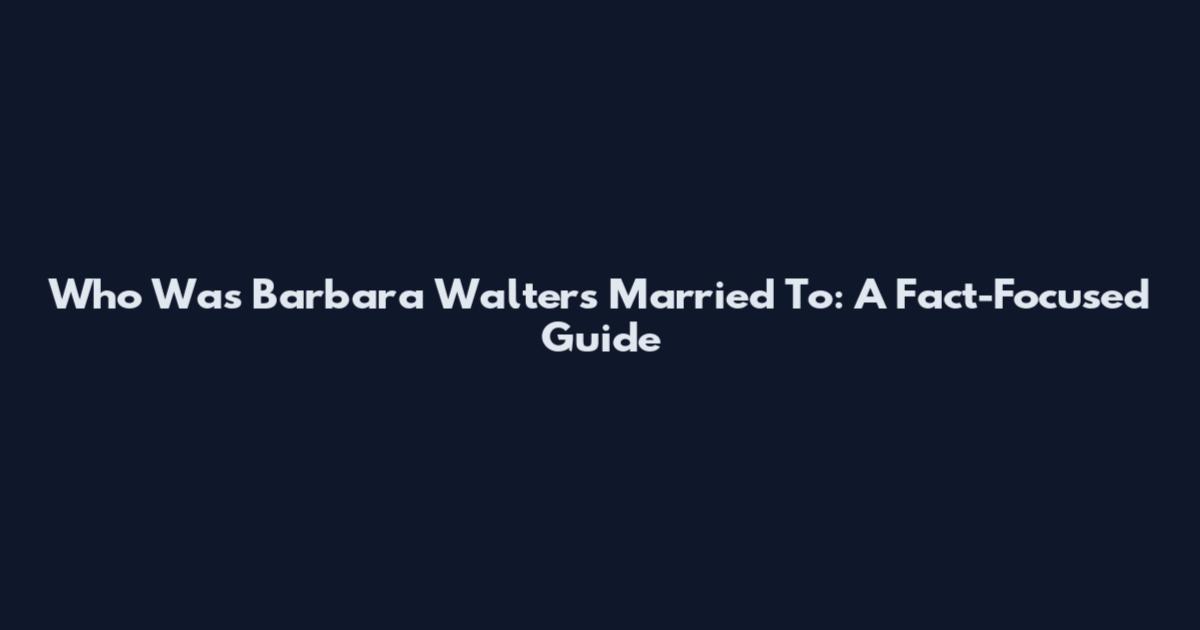 Who Was Barbara Walters Married To: A Fact-Focused Guide