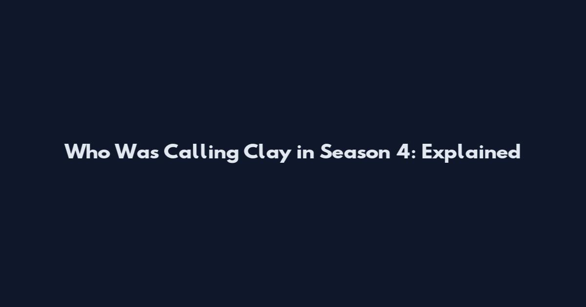 Who Was Calling Clay in Season 4: Explained