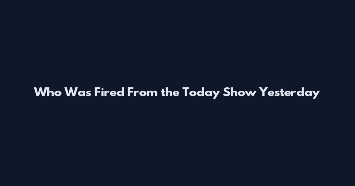 Who Was Fired From the Today Show Yesterday