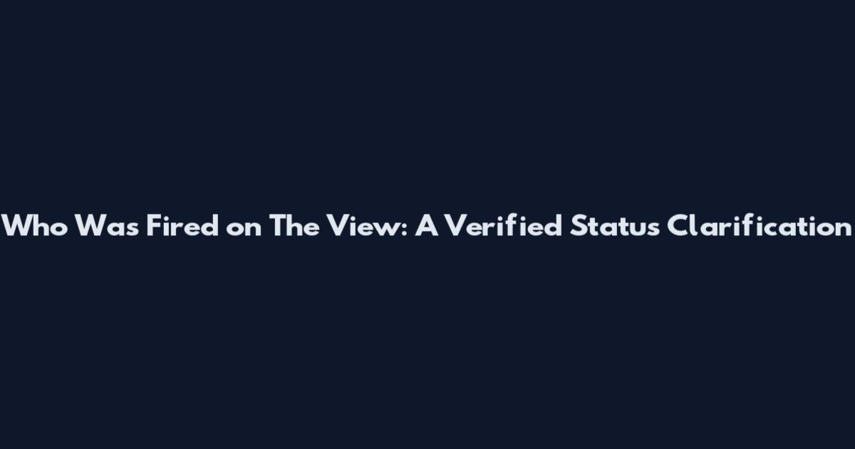Who Was Fired on The View: A Verified Status Clarification