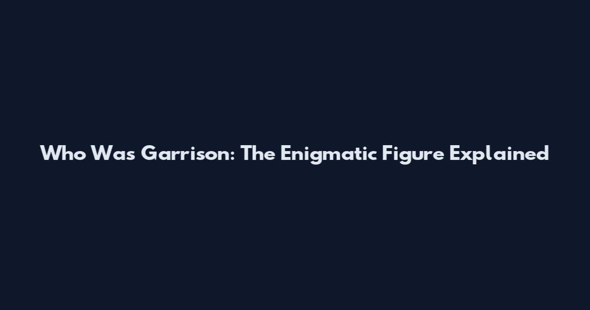 Who Was Garrison: The Enigmatic Figure Explained