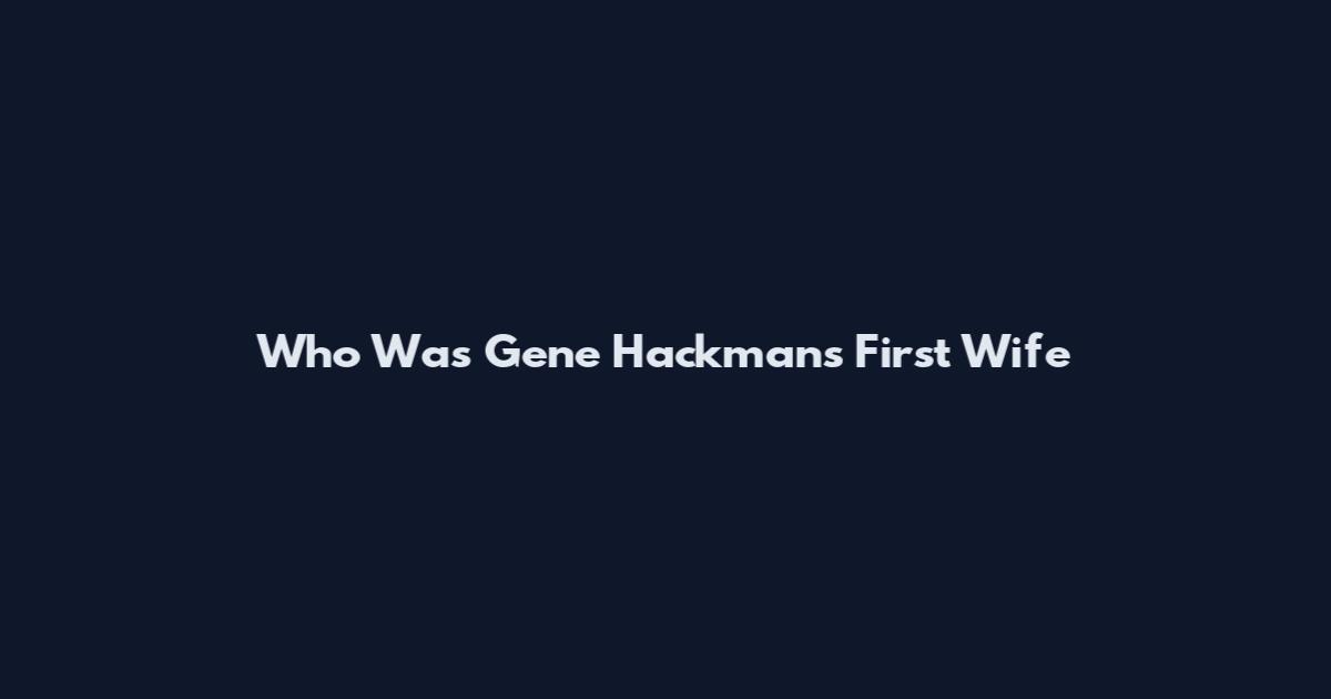 Who Was Gene Hackman's First Wife
