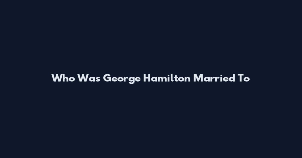 Who Was George Hamilton Married To