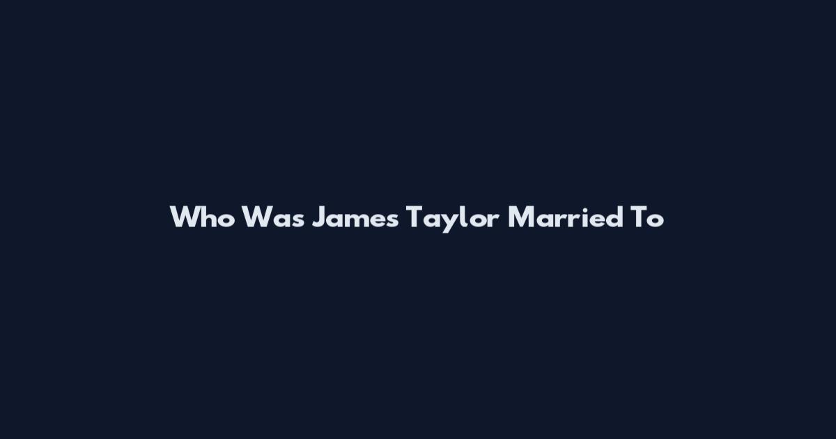 Who Was James Taylor Married To