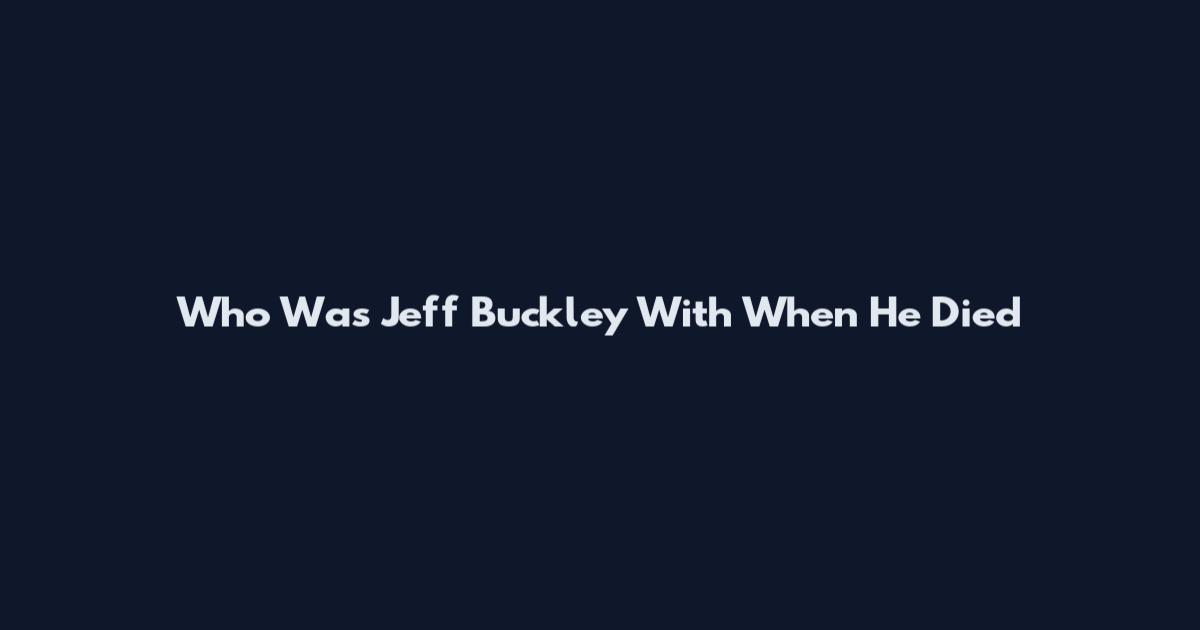 Who Was Jeff Buckley With When He Died
