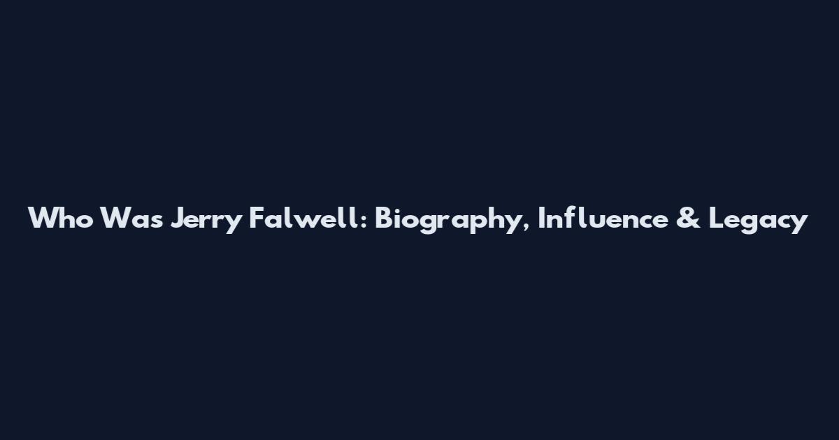 Who Was Jerry Falwell: Biography, Influence & Legacy