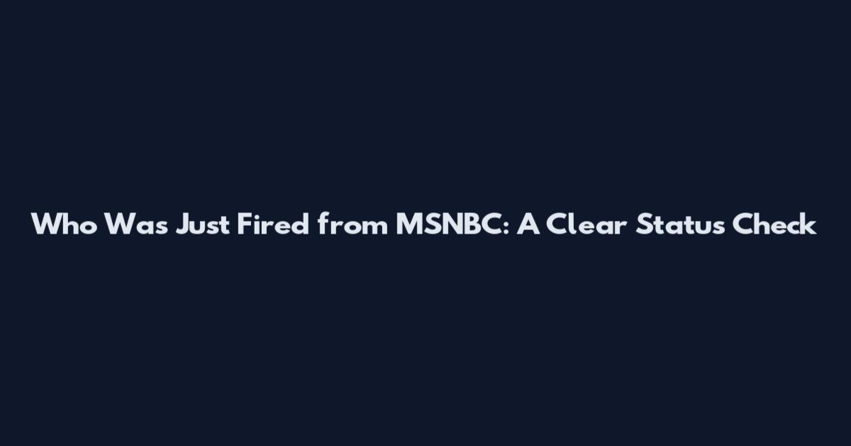 Who Was Just Fired from MSNBC: A Clear Status Check