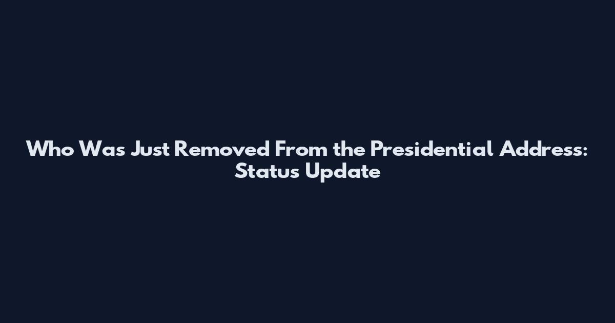 Who Was Just Removed From the Presidential Address: Status Update