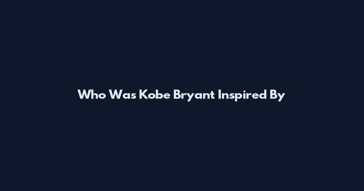 Who Was Kobe Bryant Inspired By
