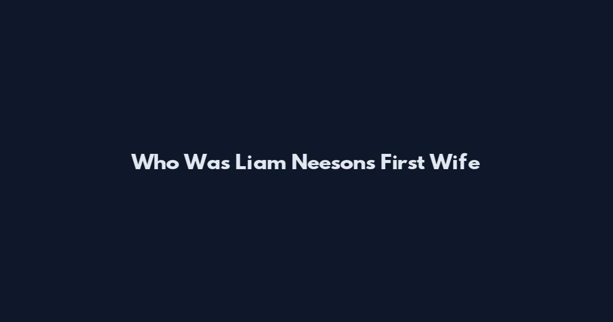 Who Was Liam Neeson's First Wife