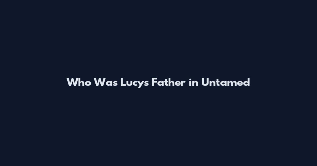 Who Was Lucy's Father in Untamed