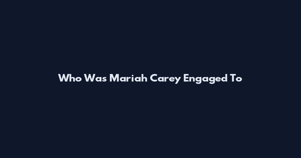 Who Was Mariah Carey Engaged To