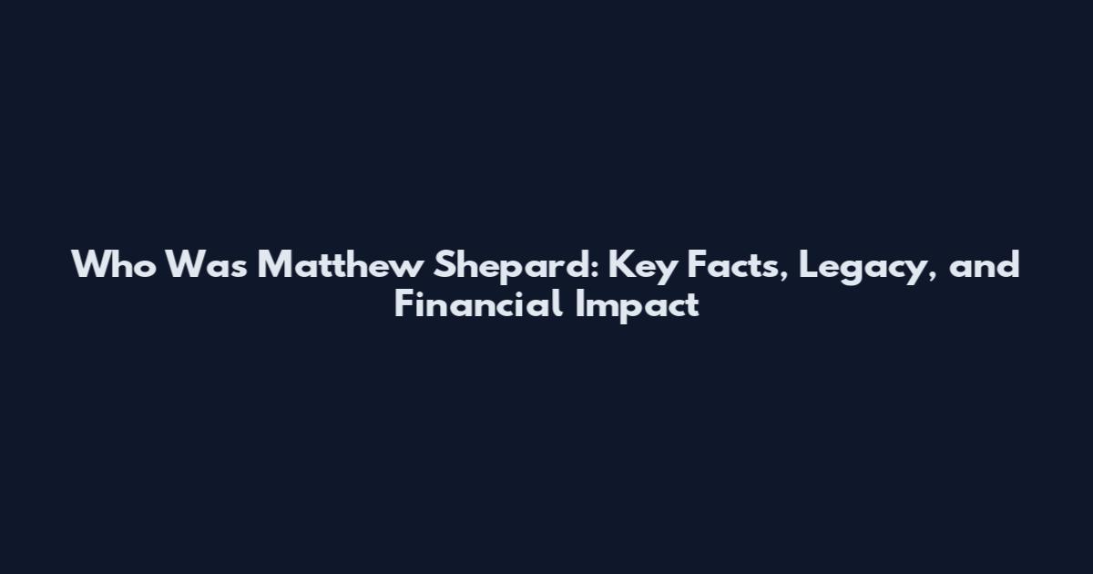 Who Was Matthew Shepard: Key Facts, Legacy, and Financial Impact
