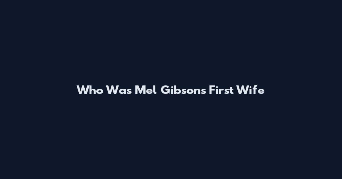 Who Was Mel Gibson's First Wife