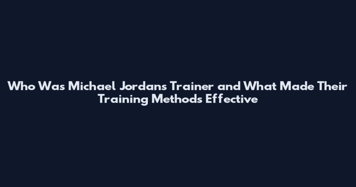 Who Was Michael Jordan's Trainer and What Made Their Training Methods Effective