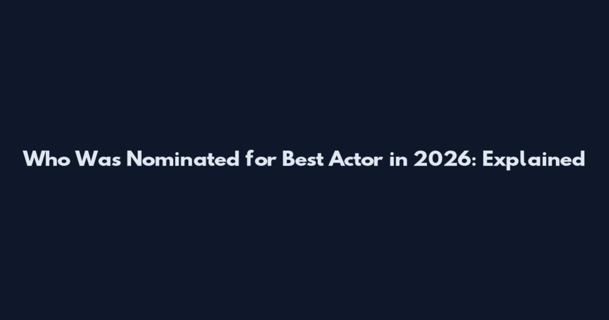 Who Was Nominated for Best Actor in 2026: Explained