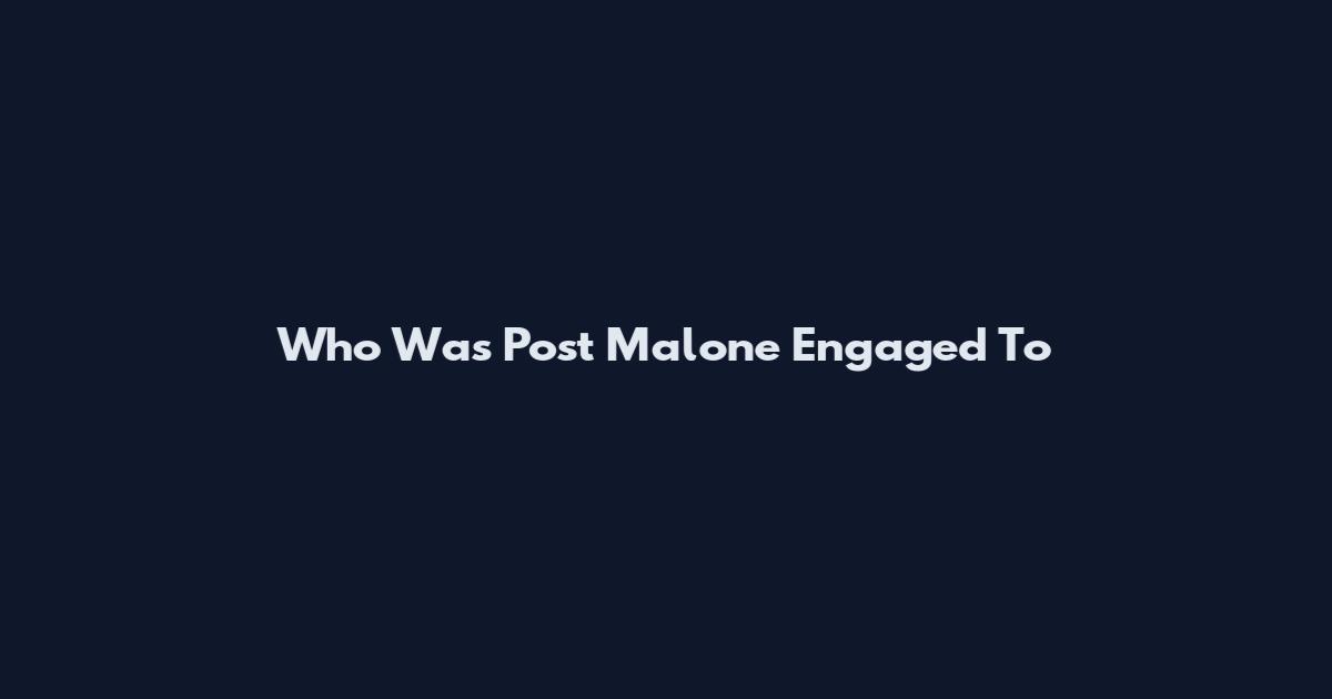 Who Was Post Malone Engaged To