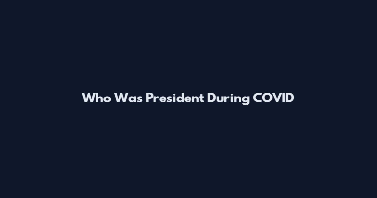Who Was President During COVID