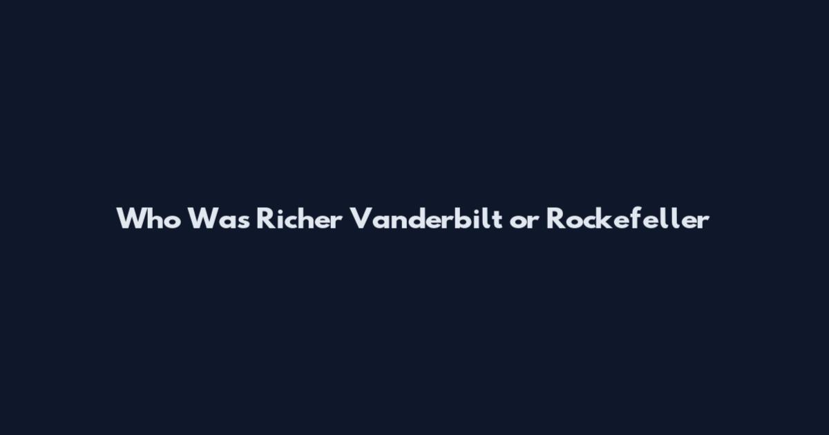 Who Was Richer Vanderbilt or Rockefeller