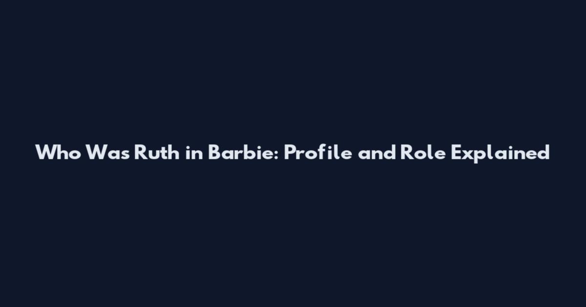Who Was Ruth in Barbie: Profile and Role Explained