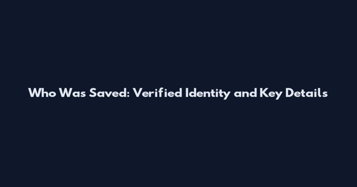 Who Was Saved: Verified Identity and Key Details