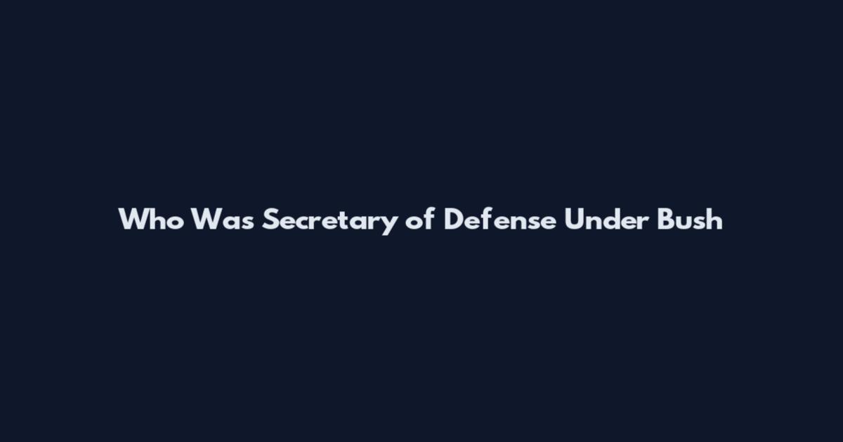 Who Was Secretary of Defense Under Bush