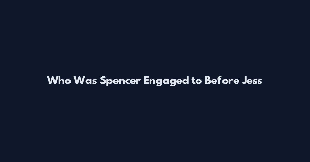 Who Was Spencer Engaged to Before Jess